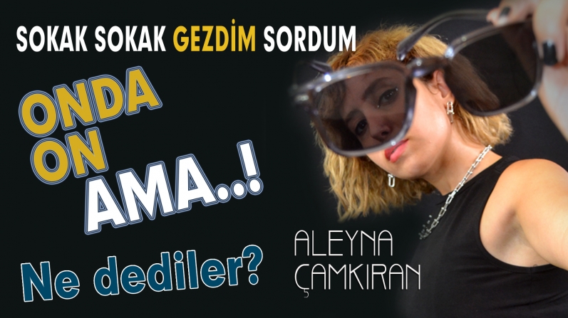 ONDA ON AMA  DİYE SORDUK?