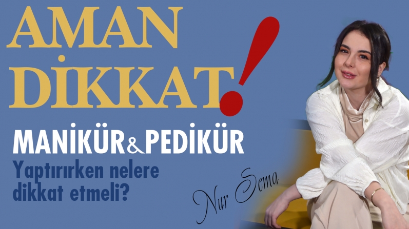 MANIKUR ve PEDİKÜR YAPTIRIRKEN NELERE DİKKAT ETMELİ?