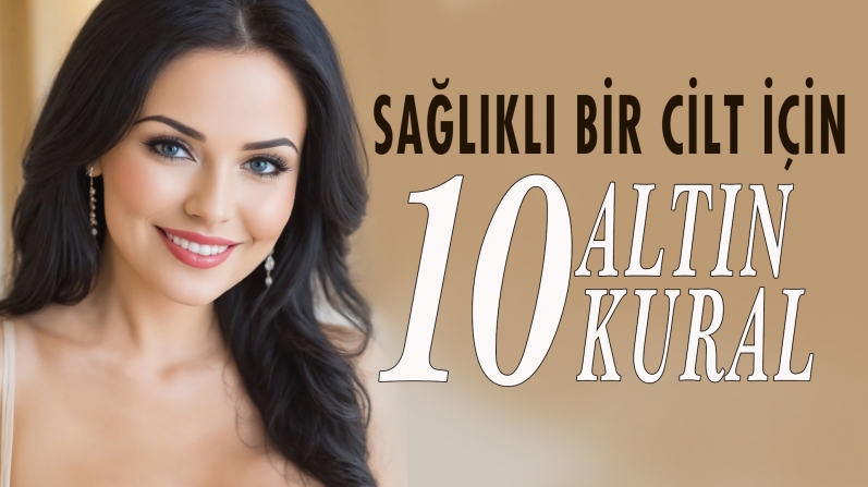 SAĞLIKLI BİR CİLT İÇİN ON ALTIN KURAL